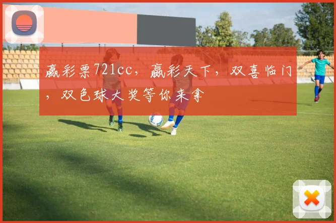 赢彩票721cc，嬴彩天下，双喜临门，双色球大奖等你来拿