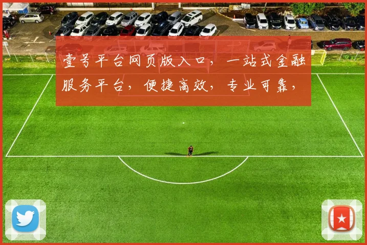 壹号平台网页版入口，一站式金融服务平台，便捷高效，专业可靠，安全可靠，值得信赖，体验非凡。