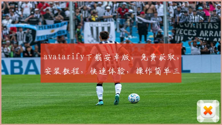 avatarify下载安卓版，免费获取，安装教程，快速体验，操作简单三步，轻松变身