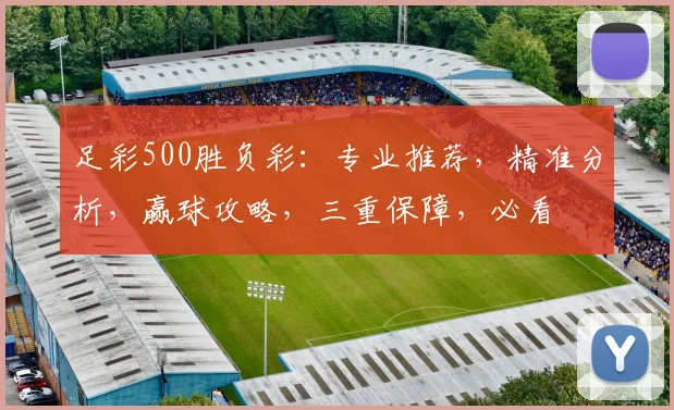 足彩500胜负彩：专业推荐，精准分析，赢球攻略，三重保障，必看