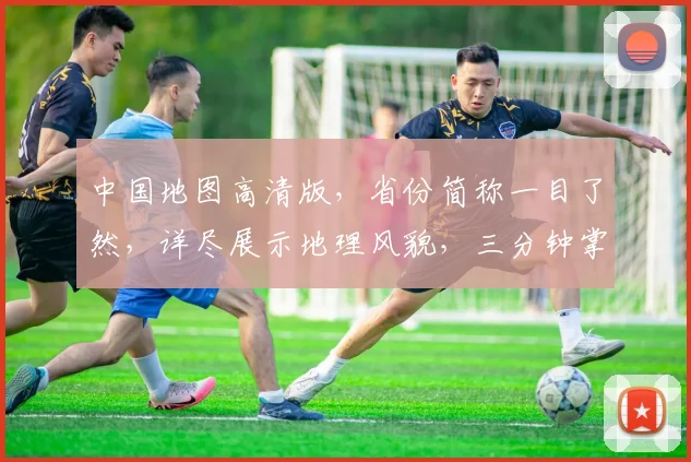 中国地图高清版，省份简称一目了然，详尽展示地理风貌，三分钟掌握全国格局。