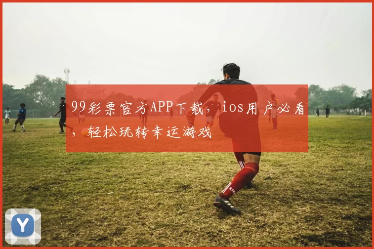 99彩票官方APP下载，ios用户必看，轻松玩转幸运游戏
