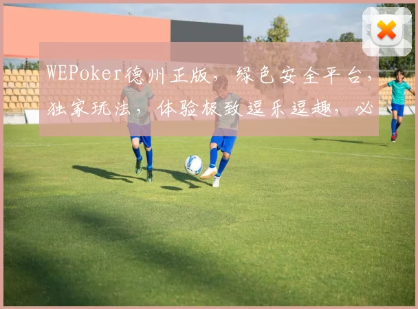 WEPoker德州正版，绿色安全平台，独家玩法，体验极致逗乐逗趣，必玩三款