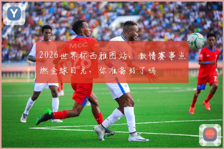 2026世界杯西雅图站，激情赛事点燃全球目光，你准备好了吗